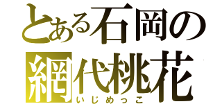 とある石岡の網代桃花（いじめっこ）