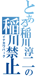 とある稲川淳二の稲川禁止（イナガワパーク）