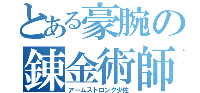 とある豪腕の錬金術師（アームストロング少佐）