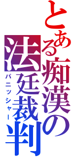 とある痴漢の法廷裁判（パニッシャー）