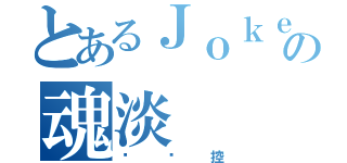 とあるＪｏｋｅｒの魂淡（丝袜控）