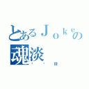 とあるＪｏｋｅｒの魂淡（丝袜控）