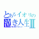 とあるイオリの泣き人生Ⅱ（死に際まで泣くよ！）