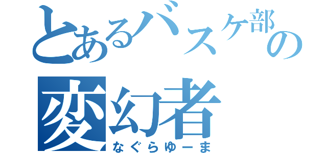 とあるバスケ部の変幻者（なぐらゆーま）