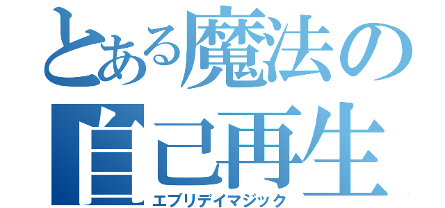 とある魔法の自己再生（エブリデイマジック）