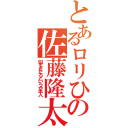 とあるロリひさの佐藤隆太（似すぎだろというか本人）