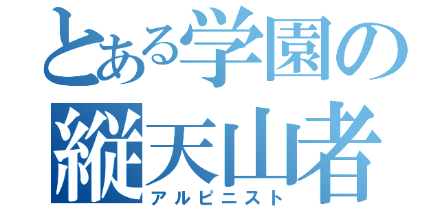 とある学園の縦天山者（アルピニスト）