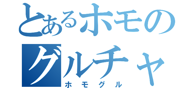 とあるホモのグルチャ（ホモグル）