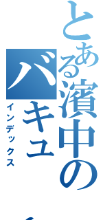 とある濱中のバキューーン（インデックス）