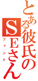 とある彼氏のＳＥさん（ファント）