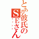 とある彼氏のＳＥさん（ファント）