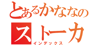 とあるかななのストーカー（インデックス）