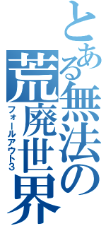 とある無法の荒廃世界（フォールアウト３）