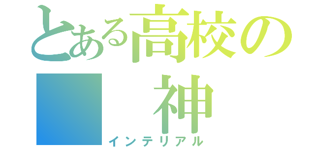 とある高校の  神（インテリアル）