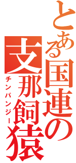 とある国連の支那飼猿（チンパンジー）