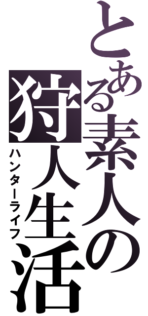 とある素人の狩人生活（ハンターライフ）