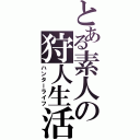 とある素人の狩人生活（ハンターライフ）