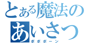 とある魔法のあいさつ（ポポポーン）