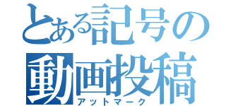 とある記号の動画投稿（アットマーク）