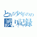 とある少年のの誤り記録（許して）