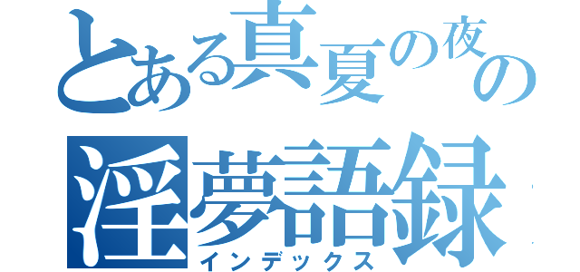 とある真夏の夜のの淫夢語録（インデックス）