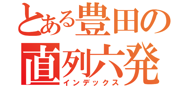 とある豊田の直列六発（インデックス）