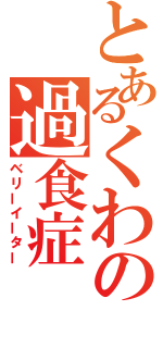 とあるくわの過食症（ベリーイーター）