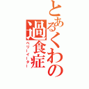 とあるくわの過食症（ベリーイーター）