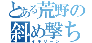 とある荒野の斜め撃ち（イキリーン）