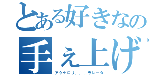 とある好きなの手ぇ上げろ（アクセロリ．．．ラレータ）