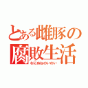 とある雌豚の腐敗生活（なにぬねのいのい）