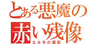 とある悪魔の赤い残像（エルモの面影）