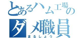 とあるハム工場のダメ職員（まるしょう）