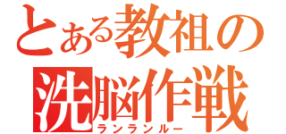 とある教祖の洗脳作戦（ランランルー）