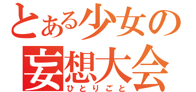 とある少女の妄想大会（ひとりごと）