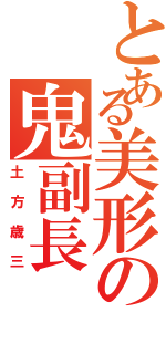 とある美形の鬼副長（土方歳三）