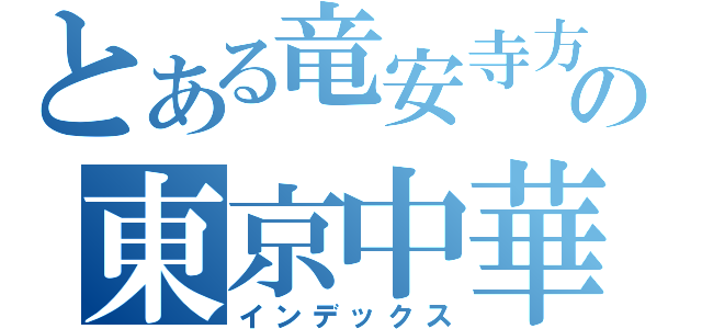 とある竜安寺方式の東京中華街（インデックス）