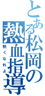 とある松岡の熱血指導（熱くなれよ）