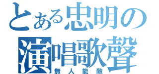 とある忠明の演唱歌聲（無人能敵）