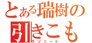 とある瑞樹の引きこもり（クソニート）