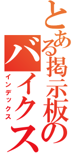 とある掲示板のバイクスレ（インデックス）