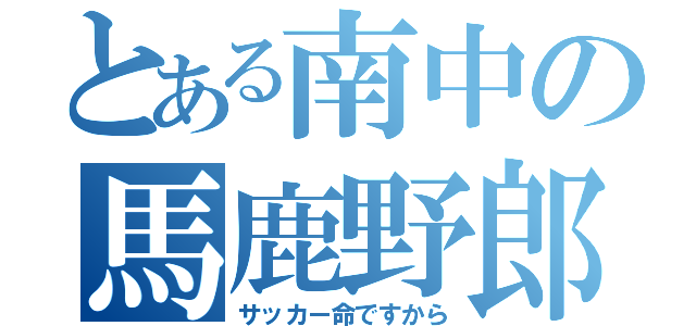 とある南中の馬鹿野郎（サッカー命ですから）