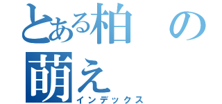 とある柏の萌え（インデックス）