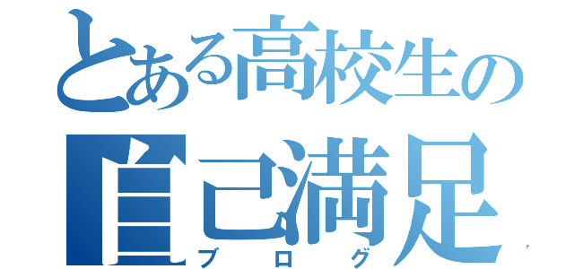 とある高校生の自己満足（ブログ）