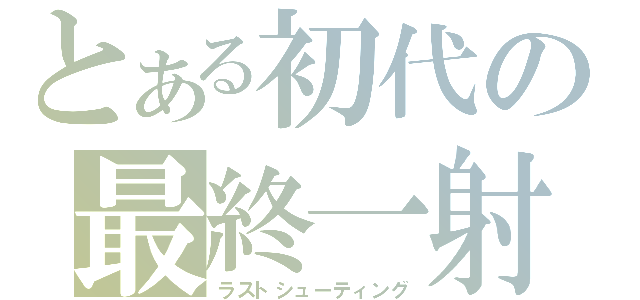 とある初代の最終一射（ラストシューティング）