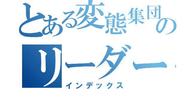 とある変態集団のリーダー錦（インデックス）