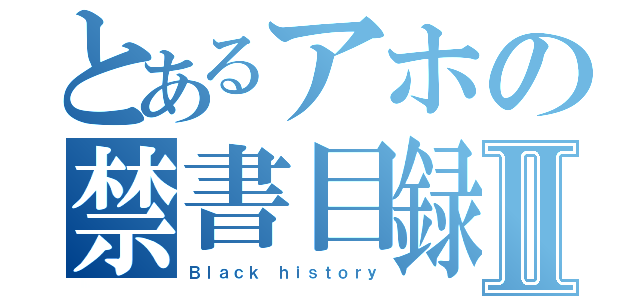 とあるアホの禁書目録Ⅱ（Ｂｌａｃｋ ｈｉｓｔｏｒｙ）