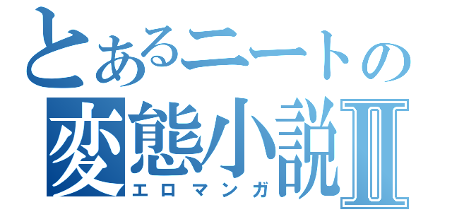 とあるニートの変態小説Ⅱ（エロマンガ）