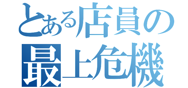 とある店員の最上危機（）