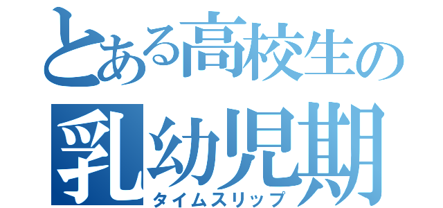 とある高校生の乳幼児期（タイムスリップ）